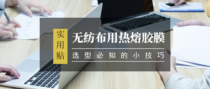 無紡布用熱熔膠膜選型技巧你知道多少