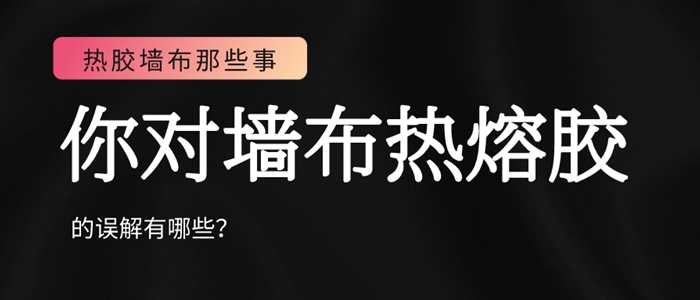 你對墻布熱熔膠的誤解可能不只是在環(huán)保方面